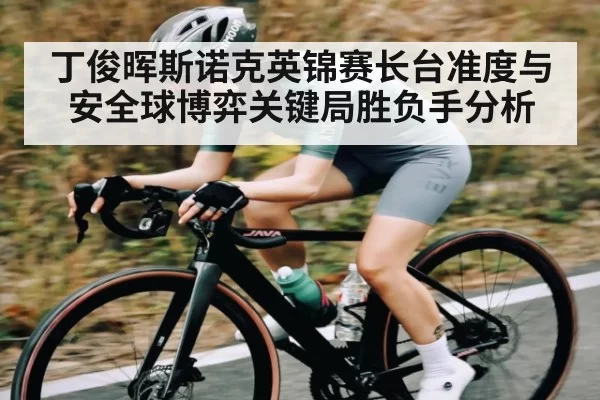 丁俊晖斯诺克英锦赛长台准度与安全球博弈关键局胜负手分析
